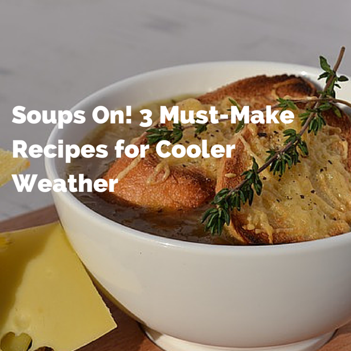 Soups On! 3 Must-Make Recipes for Cooler Weather