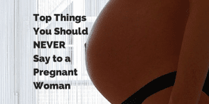 top things you should never say to a pregnant woman