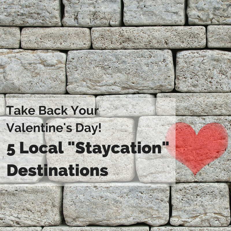 Take Back Your Valentine’s Day! 5 Local “Staycation” Destinations