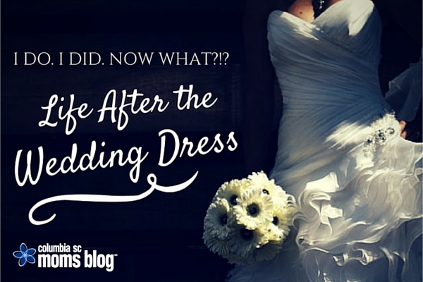 I do. I did. Life After the Wedding Dress. Columbia SC Moms Blog