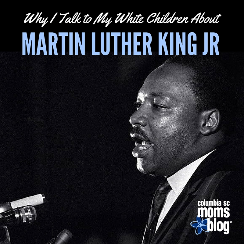 Why I Talk to My White Children About Martin Luther King Jr - Columbia SC Moms Blog