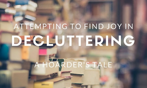 Attempting to Find Joy in Decluttering :: A Hoarder’s Tale
