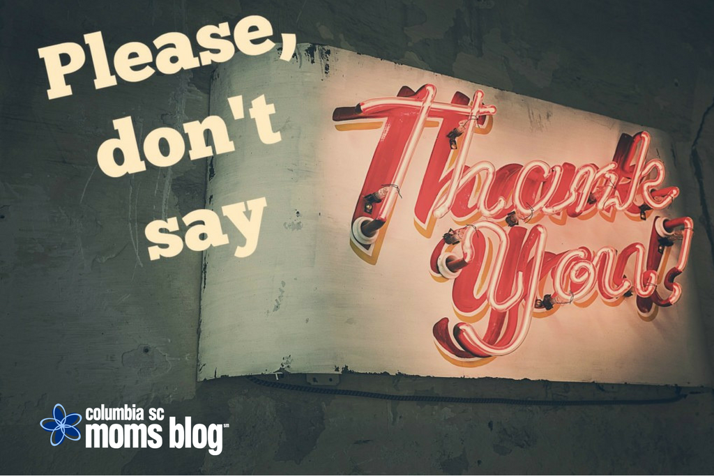 Please, Don't Say "Thank You" | Columbia SC Moms Blog
