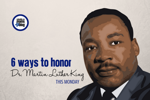 6 Ways to Honor Dr. Martin Luther King Jr. This Monday | Columbia SC Moms Blog