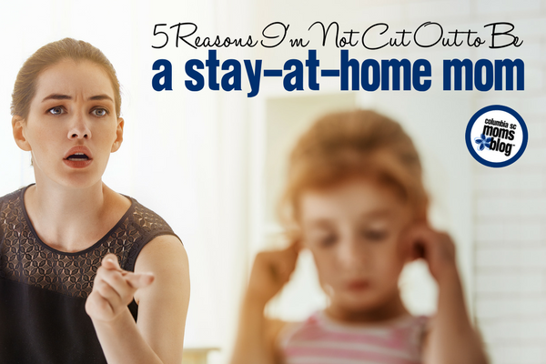 5 Reasons I'm Not Cut Out to Be a Stay-a-Home Mom | Columbia SC Moms Blog