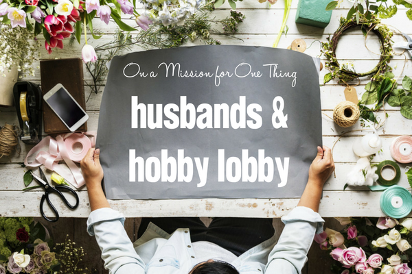 On a Mission for One Thing :: Husbands and Hobby Lobby | Columbia SC Moms Blog
